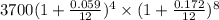 3700(1+\frac{0.059}{12})^{4}\times (1+\frac{0.172}{12})^{8}