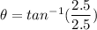 \theta =tan^{-1}(\dfrac{2.5}{2.5})