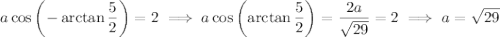 a\cos\left(-\arctan\dfrac52\right)=2\implies a\cos\left(\arctan\dfrac52\right)=\dfrac{2a}{\sqrt{29}}=2\implies a=\sqrt{29}