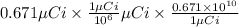 0.671 \mu C i \times \frac{1 \mu C i}{10^{6}} \mu C i \times \frac{0.671 \times 10^{10}}{1 \mu C i}