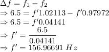 \Delta f=f_1-f_2\\\Rightarrow 6.5=f'1.02113-f'0.97972\\\Rightarrow 6.5=f'0.04141\\\Rightarrow f'=\dfrac{6.5}{0.04141}\\\Rightarrow f'=156.96691\ Hz