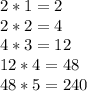 2*1=2&#10;\\&#10;2*2 =4&#10;\\&#10;4*3=12&#10;\\&#10;12*4 =48&#10;\\&#10;48*5=240