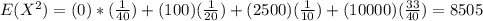 E(X^2)=(0)*(\frac{1}{40})+(100)(\frac{1}{20})+(2500)(\frac{1}{10})+(10000)(\frac{33}{40})=8505