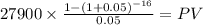27900 \times \frac{1-(1+0.05)^{-16} }{0.05} = PV\\
