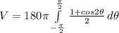 V=180\pi\int\limits^{\frac{\pi}{2}}_{-\frac{\pi}{2}} {\frac{1+cos 2\theta}{2}}} \, d\theta