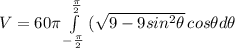 V=60\pi\int\limits^{\frac{\pi}{2}}_{-\frac{\pi}{2}} {(\sqrt{9-9 sin^{2} \theta}}} \, cos \theta d\theta