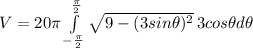V=20\pi\int\limits^{\frac{\pi}{2}}_{-\frac{\pi}{2}} {\sqrt{9-(3 sin \theta)^{2}}} \, 3 cos \theta d\theta