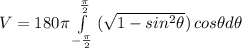 V=180\pi\int\limits^{\frac{\pi}{2}}_{-\frac{\pi}{2}} {(\sqrt{1- sin^{2} \theta})}} \, cos \theta d\theta