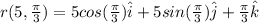 r(5, \frac{\pi}{3})=5 cos (\frac{\pi}{3})\hat{i}+5sin (\frac{\pi}{3})\hat{j}+\frac{\pi}{3}\hat{k}