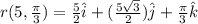 r(5, \frac{\pi}{3})=\frac{5}{2}\hat{i}+(\frac{5\sqrt{3}}{2})\hat{j}+\frac{\pi}{3}\hat{k}