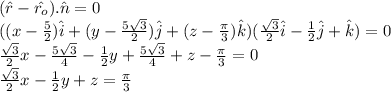 (\hat{r}-\hat{r_{o}}).\hat{n}=0\\((x-\frac{5}{2})\hat{i}+(y-\frac{5\sqrt{3}}{2})\hat{j}+(z-\frac{\pi}{3})\hat{k})(\frac{\sqrt{3} }{2}\hat{i}-\frac{1}{2}\hat{j}+\hat{k})=0\\\frac{\sqrt{3}}{2}x-\frac{5\sqrt{3}}{4}-\frac{1}{2}y+\frac{5\sqrt{3}}{4}+z-\frac{\pi}{3}=0\\\frac{\sqrt{3}}{2}x-\frac{1}{2}y+z=\frac{\pi}{3}
