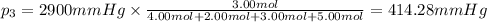 p_3=2900 mmHg\times \frac{3.00 mol}{4.00 mol+2.00 mol+3.00 mol+5.00 mol}=414.28 mmHg