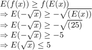 E(f(x))\geq f(E(x))\\\Rightarrow E(-\sqrt{x}) \geq -\sqrt{(E(x))}\\\Rightarrow E(-\sqrt{x}) \geq -\sqrt{(25)}\\\Rightarrow E(-\sqrt{x}) \geq -5\\\Rightarrow E(\sqrt{x}) \leq 5