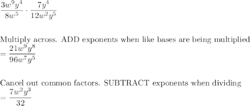 \dfrac{3w^9y^4}{8w^5}\cdot \dfrac{7y^4}{12w^2y^5}\\\\\\\text{Multiply across. ADD exponents when like bases are being multiplied}\\=\dfrac{21w^9y^8}{96w^7y^5}\\\\\\\text{Cancel out common factors. SUBTRACT exponents when dividing}\\=\dfrac{7w^2y^3}{32}