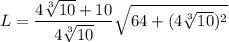 L = \dfrac{4\sqrt[3]{10}+10}{4\sqrt[3]{10}}\sqrt{64+(4\sqrt[3]{10})^2}