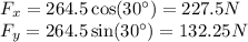 F_x = 264.5\cos(30^\circ) = 227.5N\\F_y = 264.5\sin(30^\circ) = 132.25N