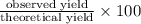 \frac{\text{observed yield}}{\text{theoretical yield}} \times 100