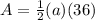 A=\frac{1}{2} (a)(36)