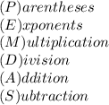 (P)arentheses \\ (E)xponents \\ (M)ultiplication \\ (D)ivision \\ (A)ddition \\ (S)ubtraction