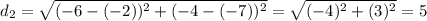 d_2= \sqrt{ (-6-(-2))^{2} + (-4-(-7))^{2}}=\sqrt{ (-4)^{2} + (3)^{2}}=5