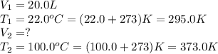 V_1=20.0L\\T_1=22.0^oC=(22.0+273)K=295.0K\\V_2=?\\T_2=100.0^oC=(100.0+273)K=373.0K