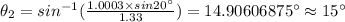 \theta_2=sin^{-1}(\frac {1.0003\times sin 20^{\circ}}{1.33})=14.90606875^{\circ}\approx 15^{\circ}