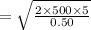 =\sqrt{\frac{2\times 500\times 5}{0.50}}