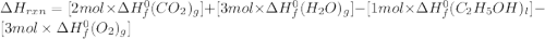 \Delta H_{rxn}=[2mol\times \Delta H_{f}^{0}(CO_{2})_{g}]+[3mol\times \Delta H_{f}^{0}(H_{2}O)_{g}]-[1mol\times \Delta H_{f}^{0}(C_{2}H_{5}OH)_{l}]-[3mol\times \Delta H_{f}^{0}(O_{2})_{g}]