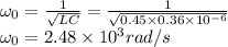 \omega_0 = \frac{1}{\sqrt{LC}} = \frac{1}{\sqrt{0.45\times0.36\times 10^{-6}}}\\\omega_0 = 2.48\times10^3 rad/s
