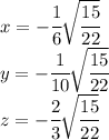 x= -\cfrac{1}6\sqrt{\cfrac {15}{22}} \\y=-\cfrac 1{10}\sqrt{\cfrac {15}{22}}\\z=-\cfrac{2}3\sqrt{\cfrac {15}{22}}