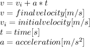 v=v_{i} + a*t\\v=final velocity [m/s]\\v_{i}=initial velocity [m/s]\\t = time [s]\\a = acceleration [m/s^2]\\