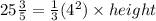 25 \frac{3}{5} =  \frac{1}{3}( {4}^{2} ) \times height