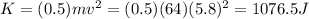 K = (0.5) m v^{2} = (0.5) (64) (5.8)^{2} = 1076.5 J