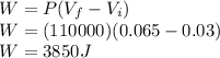 W = P (V_{f} - V_{i})\\W = (110000) (0.065 - 0.03)\\W = 3850 J