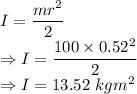 I=\dfrac{mr^2}{2}\\\Rightarrow I=\dfrac{100\times 0.52^2}{2}\\\Rightarrow I=13.52\ kgm^2