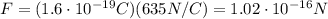 F=(1.6\cdot 10^{-19} C)(635 N/C)=1.02\cdot 10^{-16}N
