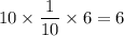 10\times \displaystyle\frac{1}{10}\times 6 = 6