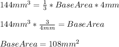144mm^{3} =\frac{1}{3}*BaseArea*4mm\\\\144mm^{3}*\frac{3}{4mm}=BaseArea\\\\BaseArea=108mm^{2}