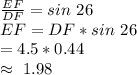 \frac{EF}{DF} =sin~26\\EF=DF *sin~26\\=4.5*0.44\\\approx ~1.98