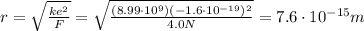 r=\sqrt{\frac{ke^2}{F}}=\sqrt{\frac{(8.99\cdot 10^9)(-1.6\cdot 10^{-19})^2}{4.0 N}}=7.6\cdot 10^{-15} m