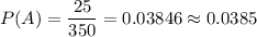 P(A)=\dfrac{25}{350}=0.03846\approx 0.0385
