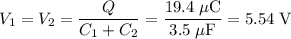 \displaystyle V_1 = V_2 = \frac{Q}{C_1+C_2} = \frac{19.4\;\mu\text{C}}{3.5\;\mu\text{F}} = 5.54\;\text{V}