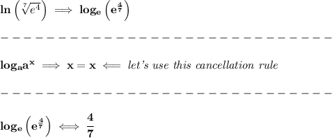 \bf ln\left( \sqrt[7]{e^4} \right)\implies log_e\left( e^{\frac{4}{7}} \right)\\\\&#10;-----------------------------\\\\&#10;log_{{  a}}{{  a}}^x\implies x=x\impliedby \textit{let's use this cancellation rule}\\\\&#10;-----------------------------\\\\&#10;log_e\left( e^{\frac{4}{7}} \right)\iff \cfrac{4}{7}