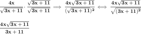 \bf \cfrac{4x}{\sqrt{3x+11}}\cdot \cfrac{\sqrt{3x+11}}{\sqrt{3x+11}}\implies \cfrac{4x\sqrt{3x+11}}{(\sqrt{3x+11})^2}\iff \cfrac{4x\sqrt{3x+11}}{\sqrt{(3x+11)^2}}&#10;\\\\\\&#10;\cfrac{4x\sqrt{3x+11}}{3x+11}