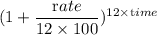 (1+\dfrac{\textrm rate}{12\times 100})^{12\times \textrm time}