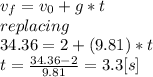 v_{f}=v_{0} +g*t\\ replacing\\34.36=2+(9.81)*t\\t=\frac{34.36-2}{9.81}=3.3[s]