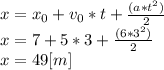 x=x_{0}+v_{0}*t+\frac{(a*t^{2} )}{2}  \\x=7+5*3+\frac{(6*3^{2} )}{2}\\x=49 [m]\\