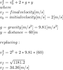 v_{f}^{2}  = v_{0}^{2} +2*g*y\\ where\\v_{f} =final velocity [m/s]\\v_{0}= initial velocity [m/s] = 2 [m/s]\\\\g=gravity[m/s^2] = 9.81[m/s^2]\\y=distance = 60[m}\\\\replacing:\\\\v_{f}^{2}  = 2^{2} +2*9.81*(60)\\\\v_{f}=\sqrt{1181.2} \\v_{f}=34.36[m/s]
