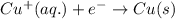 Cu^{+}(aq.)+e^{-}\rightarrow Cu(s)