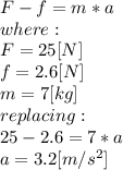 F-f=m*a\\where:\\F=25[N]\\f=2.6[N]\\m= 7[kg]\\replacing:\\25-2.6=7*a\\a=3.2[m/s^2]